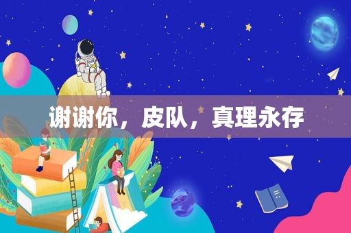 谢谢你，皮队，真理永存