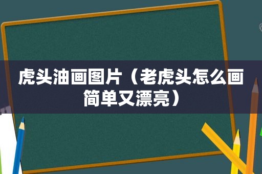 虎头油画图片（老虎头怎么画简单又漂亮）