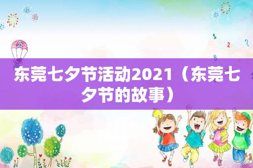 东莞七夕节活动2021（东莞七夕节的故事）