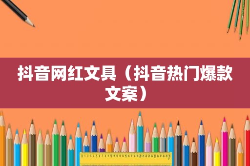 抖音网红文具（抖音热门爆款文案）