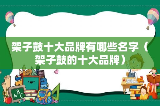 架子鼓十大品牌有哪些名字（架子鼓的十大品牌）