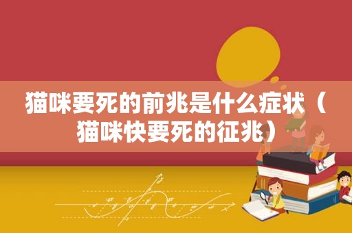 猫咪要死的前兆是什么症状（猫咪快要死的征兆）