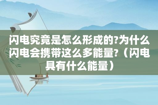 闪电究竟是怎么形成的?为什么闪电会携带这么多能量?（闪电具有什么能量）