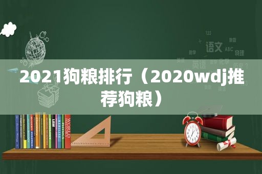 2021狗粮排行（2020wdj推荐狗粮）