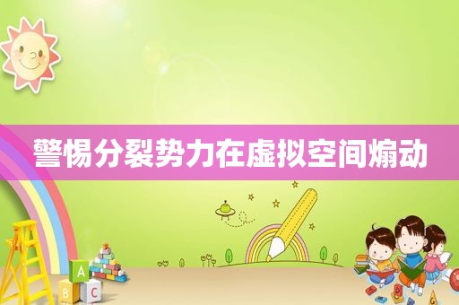 警惕分裂势力在虚拟空间煽动