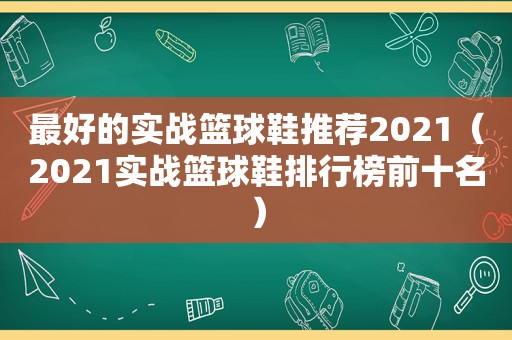 最好的实战篮球鞋推荐2021（2021实战篮球鞋排行榜前十名）