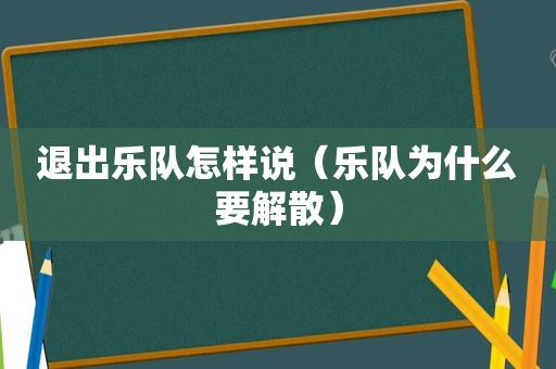 退出乐队怎样说（乐队为什么要解散）