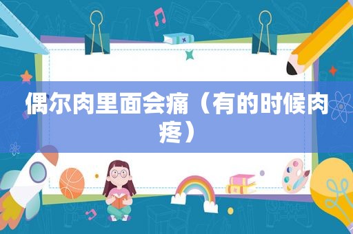 偶尔肉里面会痛（有的时候肉疼）