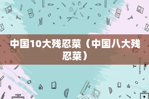 中国10大残忍菜（中国八大残忍菜）