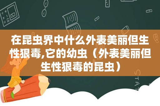 在昆虫界中什么外表美丽但生性狠毒,它的幼虫（外表美丽但生性狠毒的昆虫）