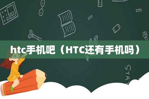 htc手机吧（HTC还有手机吗）