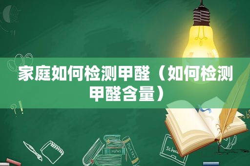 家庭如何检测甲醛（如何检测甲醛含量）