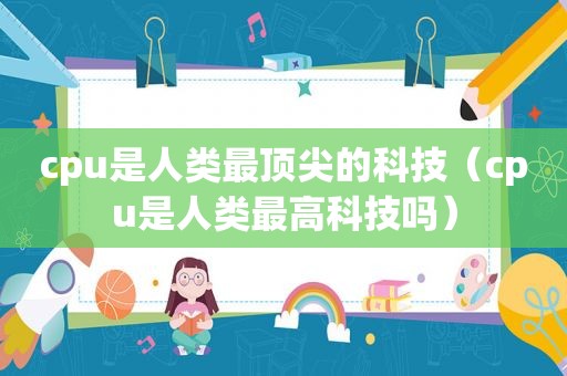 cpu是人类最顶尖的科技（cpu是人类最高科技吗）