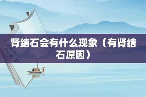 肾结石会有什么现象（有肾结石原因）