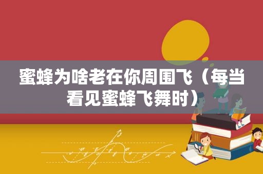 蜜蜂为啥老在你周围飞（每当看见蜜蜂飞舞时）