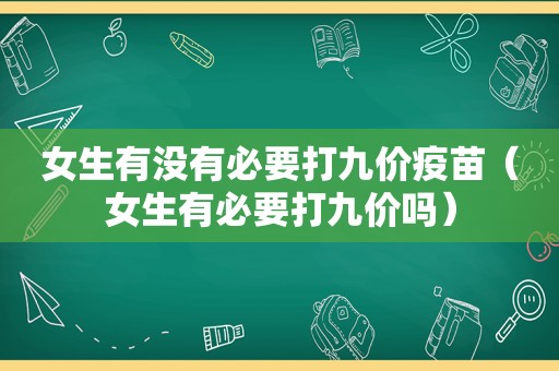 女生有没有必要打九价疫苗（女生有必要打九价吗）