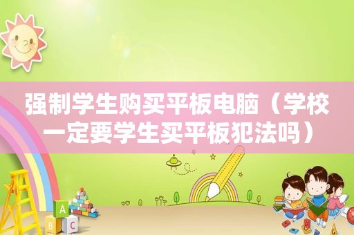 强制学生购买平板电脑（学校一定要学生买平板犯法吗）