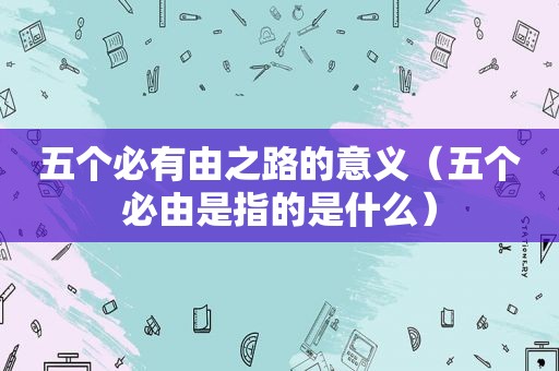 五个必有由之路的意义（五个必由是指的是什么）