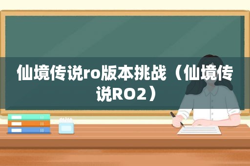 仙境传说ro版本挑战（仙境传说RO2）