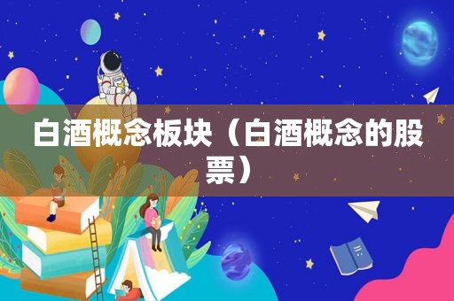 白酒概念板块（白酒概念的股票）