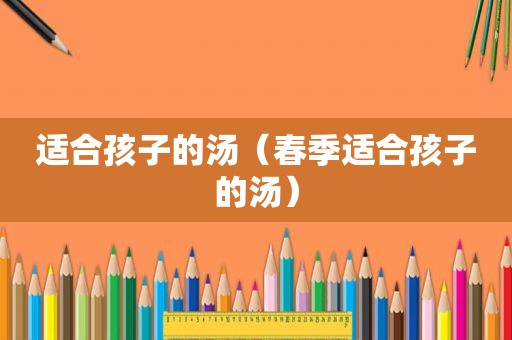 适合孩子的汤（春季适合孩子的汤）