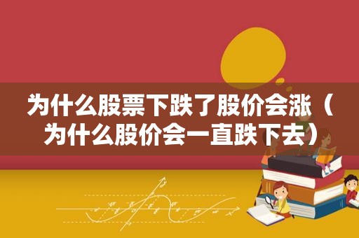 为什么股票下跌了股价会涨（为什么股价会一直跌下去）