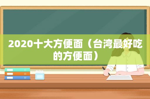 2020十大方便面（台湾最好吃的方便面）