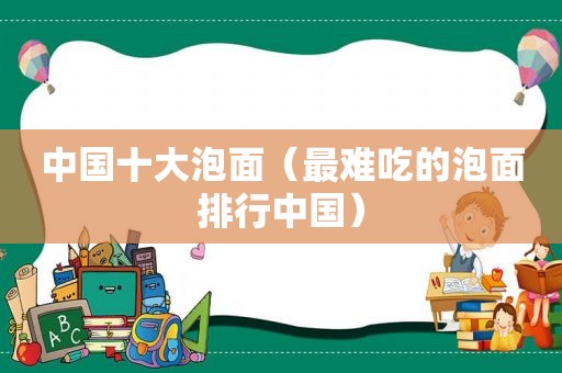 中国十大泡面（最难吃的泡面排行中国）