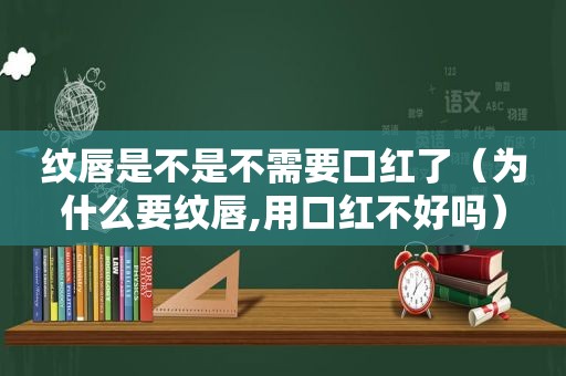 纹唇是不是不需要口红了（为什么要纹唇,用口红不好吗）