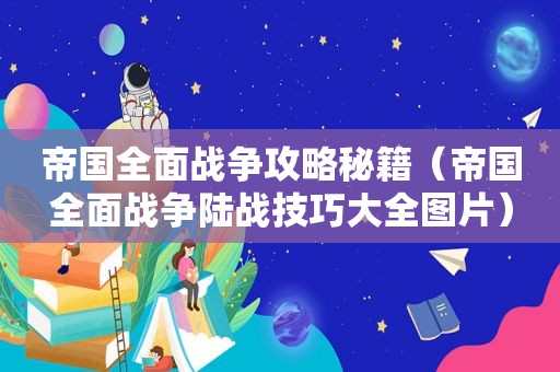 帝国全面战争攻略秘籍（帝国全面战争陆战技巧大全图片）