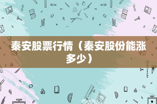 秦安股票行情（秦安股份能涨多少）