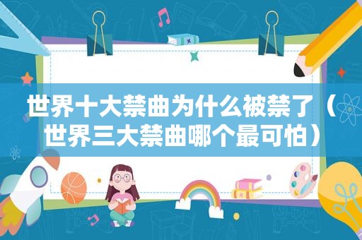 世界十大禁曲为什么被禁了（世界三大禁曲哪个最可怕）