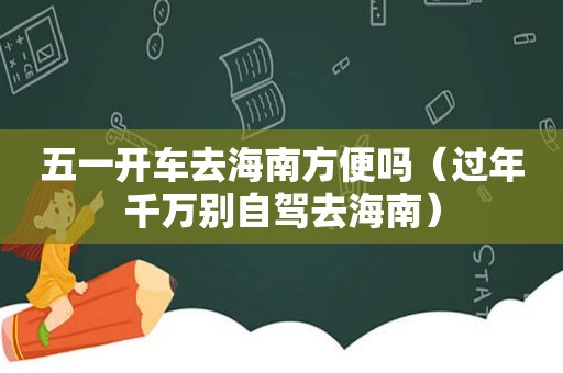 五一开车去海南方便吗（过年千万别自驾去海南）