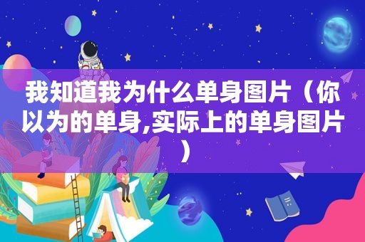 我知道我为什么单身图片（你以为的单身,实际上的单身图片）