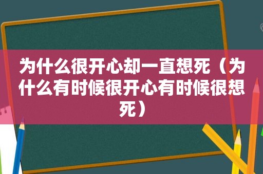 为什么很开心却一直想死（为什么有时候很开心有时候很想死）