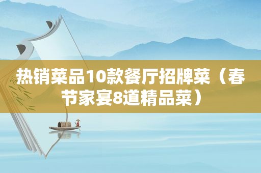 热销菜品10款餐厅招牌菜（春节家宴8道精品菜）