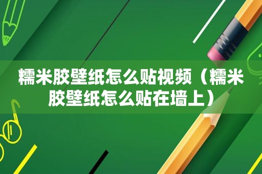 糯米胶壁纸怎么贴视频（糯米胶壁纸怎么贴在墙上）