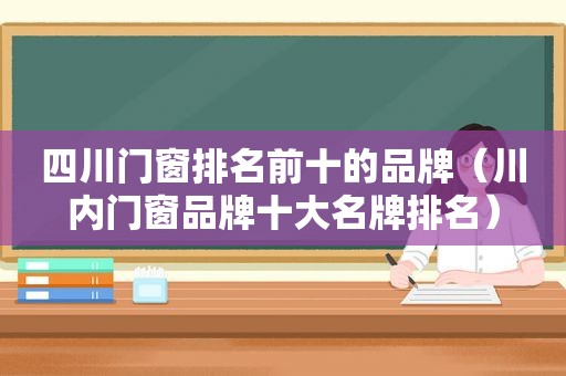 四川门窗排名前十的品牌（川内门窗品牌十大名牌排名）