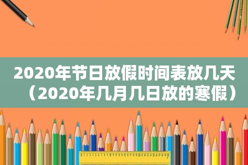 2020年节日放假时间表放几天（2020年几月几日放的寒假）