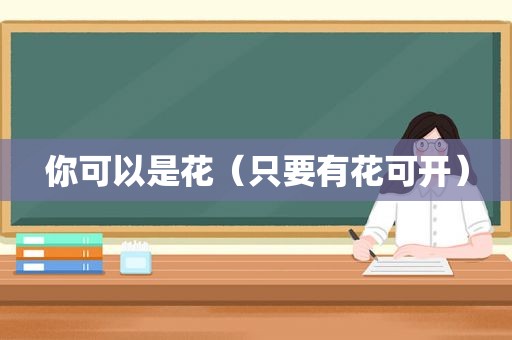 你可以是花（只要有花可开）