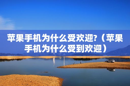 苹果手机为什么受欢迎?（苹果手机为什么受到欢迎）