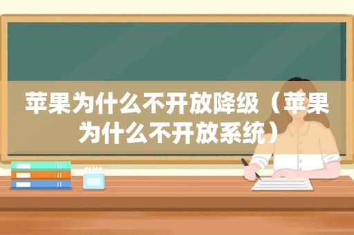 苹果为什么不开放降级（苹果为什么不开放系统）