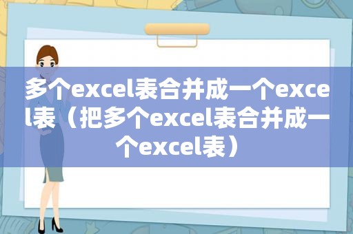 多个excel表合并成一个excel表（把多个excel表合并成一个excel表）