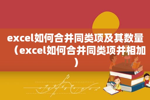 excel如何合并同类项及其数量（excel如何合并同类项并相加）