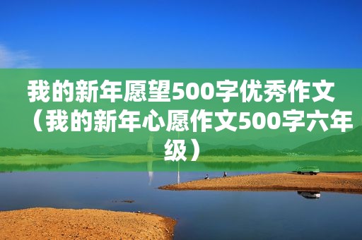 我的新年愿望500字优秀作文（我的新年心愿作文500字六年级）