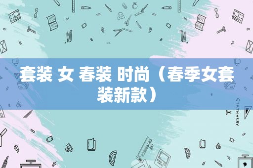 套装 女 春装 时尚（春季女套装新款）