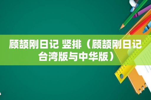 顾颉刚日记 竖排（顾颉刚日记台湾版与中华版）