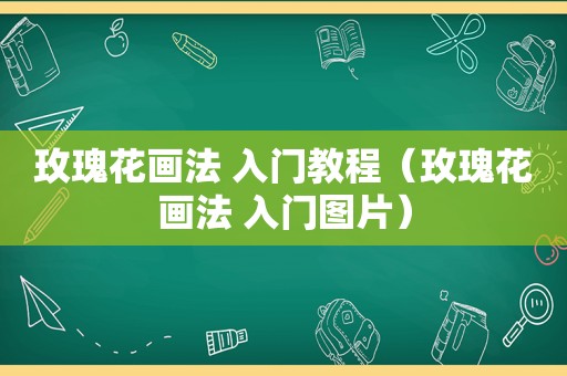 玫瑰花画法 入门教程（玫瑰花画法 入门图片）