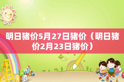 明日猪价5月27日猪价（明日猪价2月23日猪价）