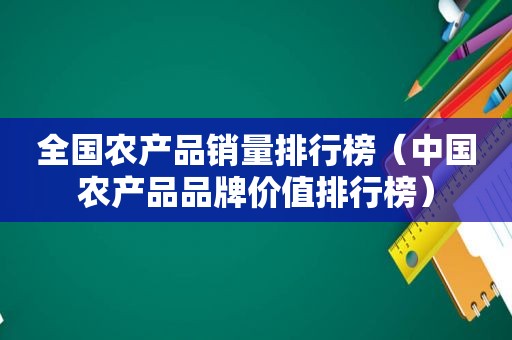 全国农产品销量排行榜（中国农产品品牌价值排行榜）